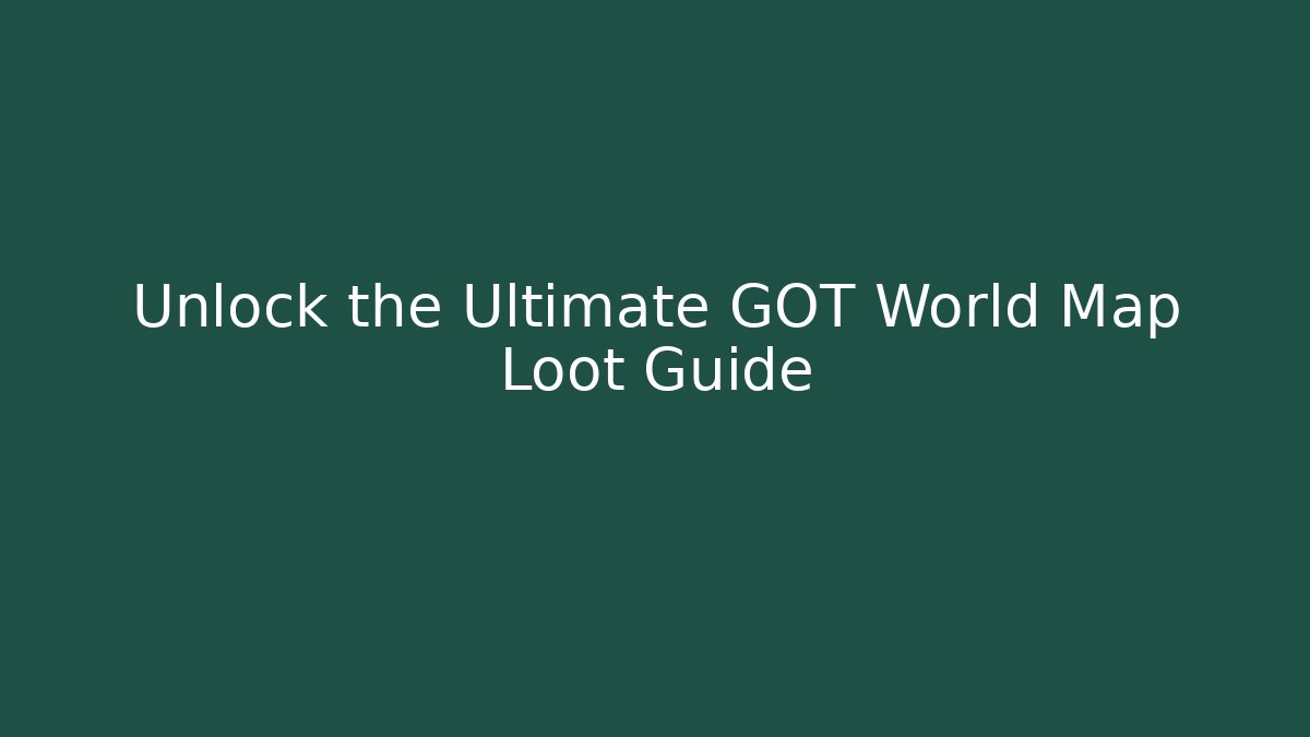 Unlock the Ultimate GOT World Map Loot Guide