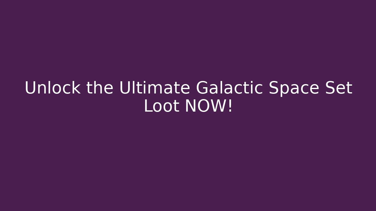 Unlock the Ultimate Galactic Space Set Loot NOW!