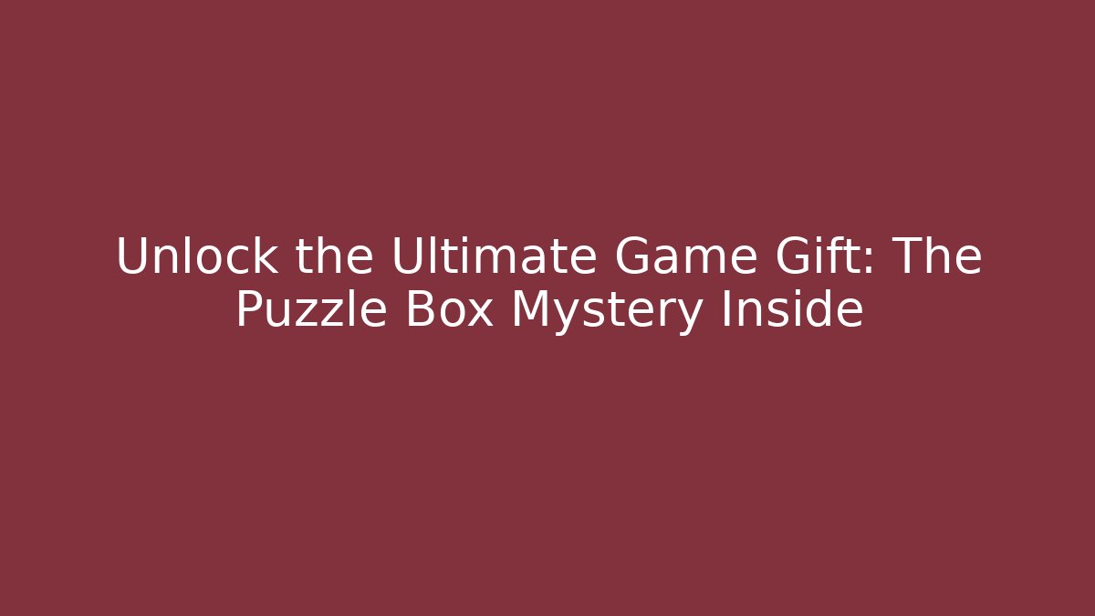 Unlock the Ultimate Game Gift: The Puzzle Box Mystery Inside