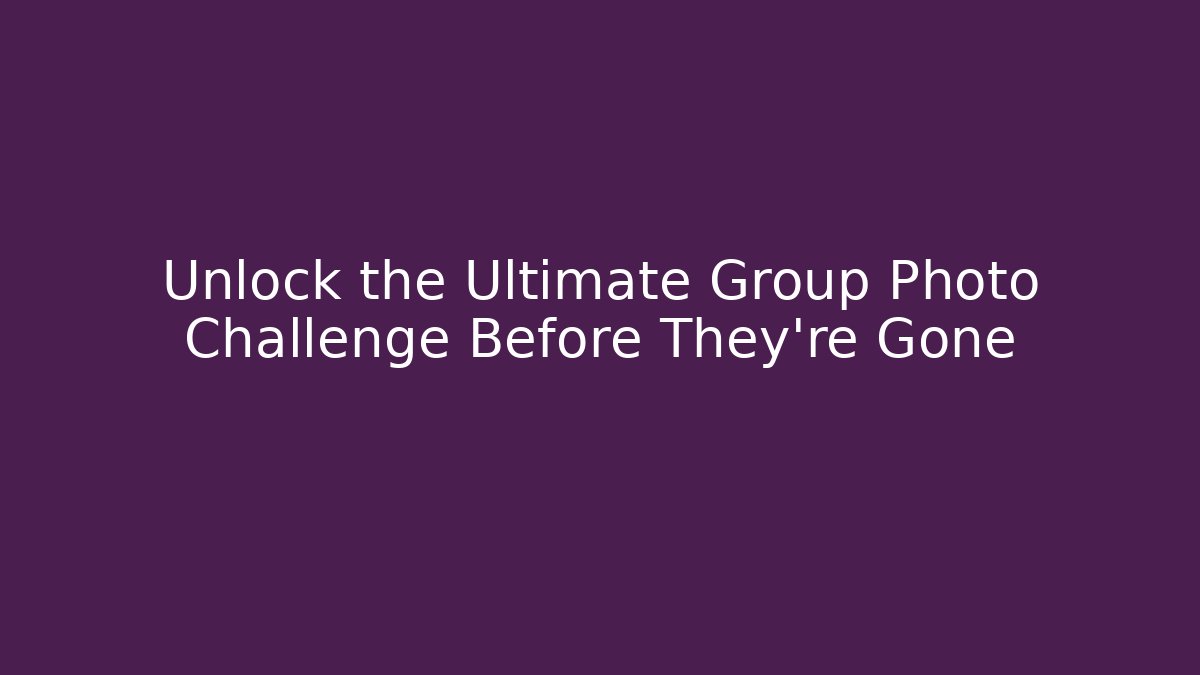 Unlock the Ultimate Group Photo Challenge Before They're Gone