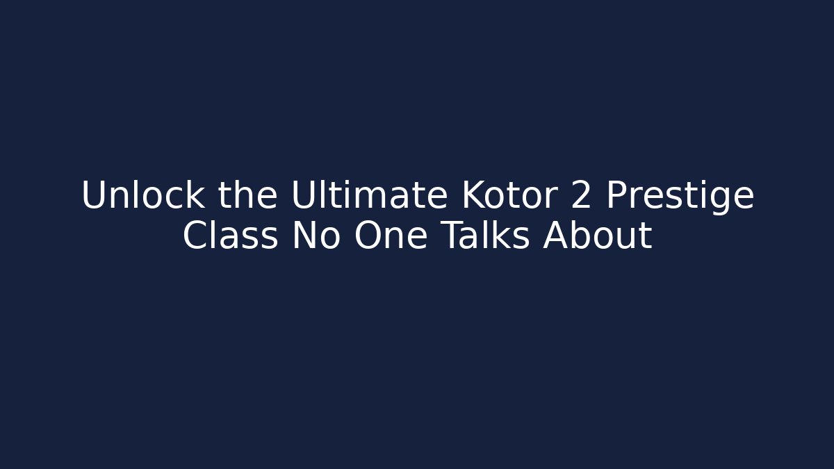 Unlock the Ultimate Kotor 2 Prestige Class No One Talks About
