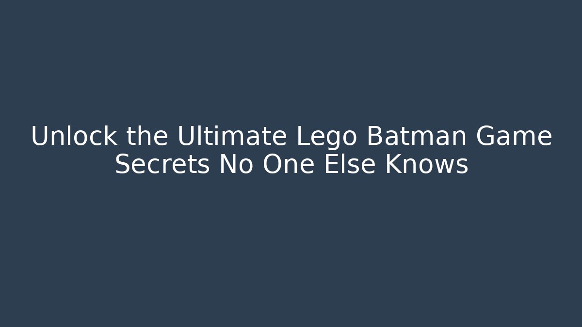 Unlock the Ultimate Lego Batman Game Secrets No One Else Knows