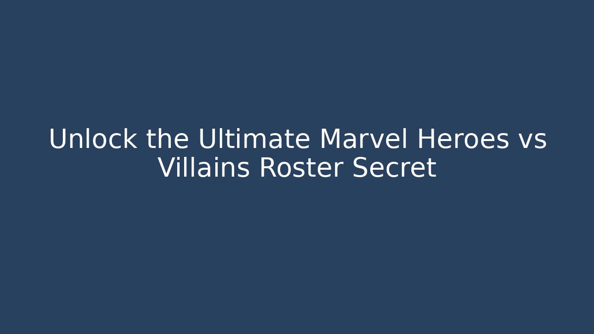 Unlock the Ultimate Marvel Heroes vs Villains Roster Secret