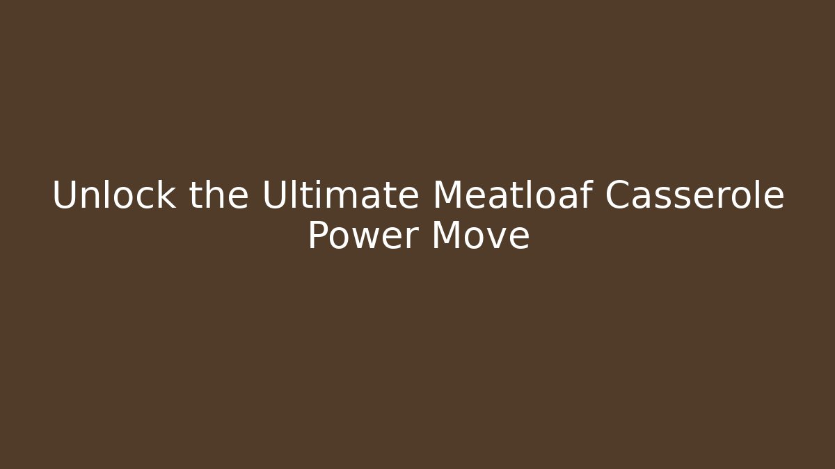 Unlock the Ultimate Meatloaf Casserole Power Move