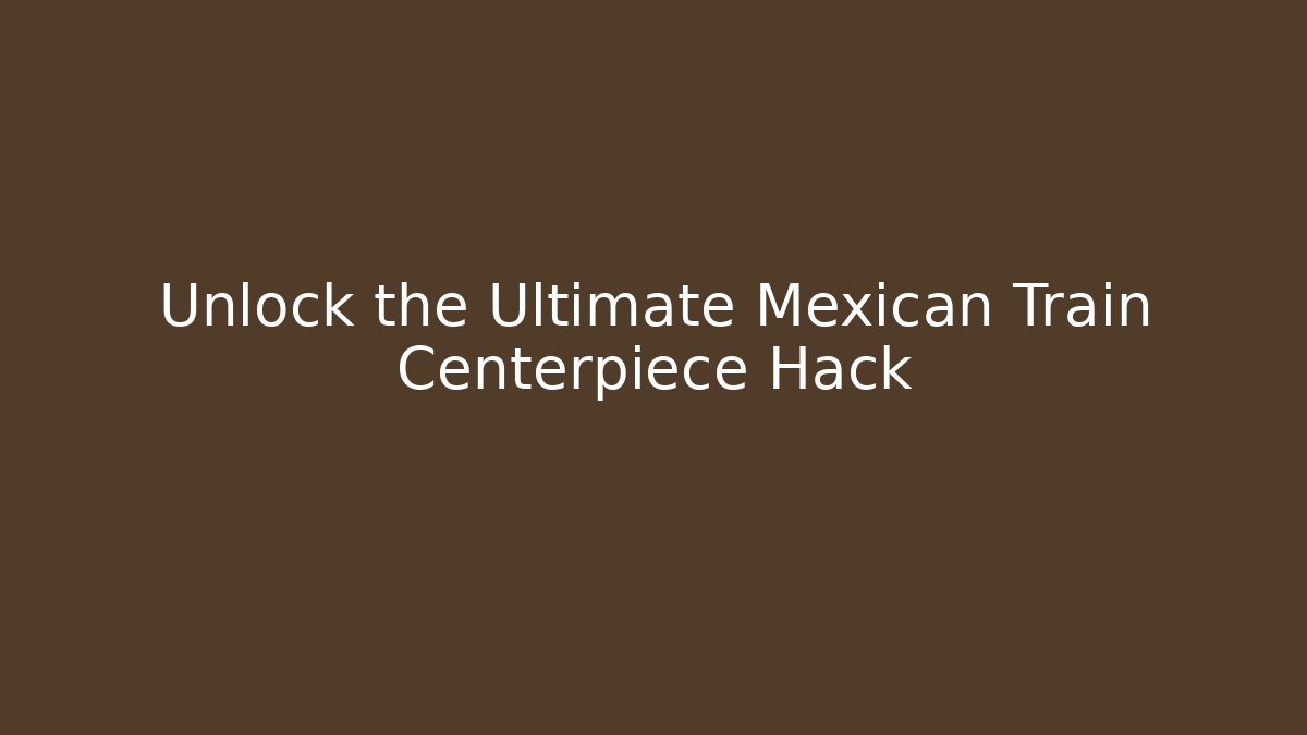Unlock the Ultimate Mexican Train Centerpiece Hack