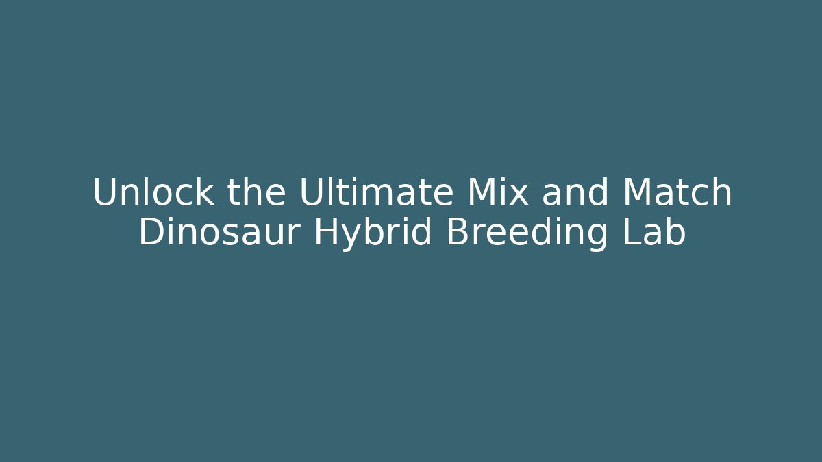 Unlock the Ultimate Mix and Match Dinosaur Hybrid Breeding Lab