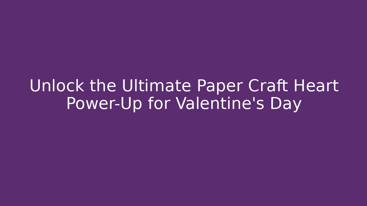 Unlock the Ultimate Paper Craft Heart Power-Up for Valentine's Day