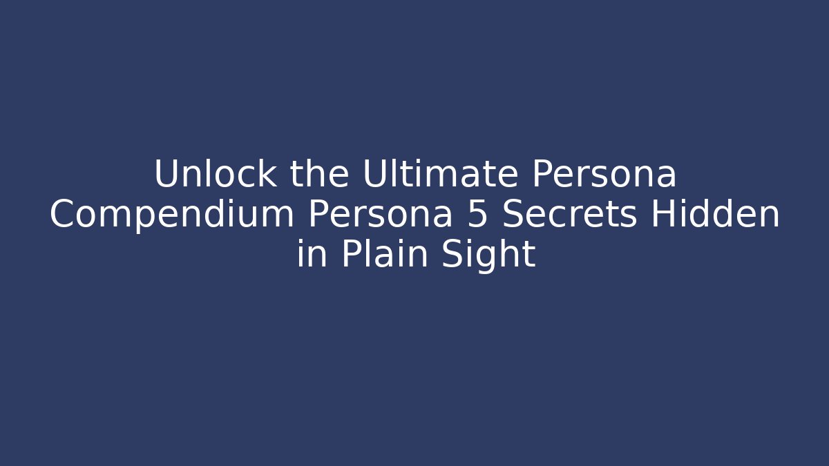 Unlock the Ultimate Persona Compendium Persona 5 Secrets Hidden in Plain Sight