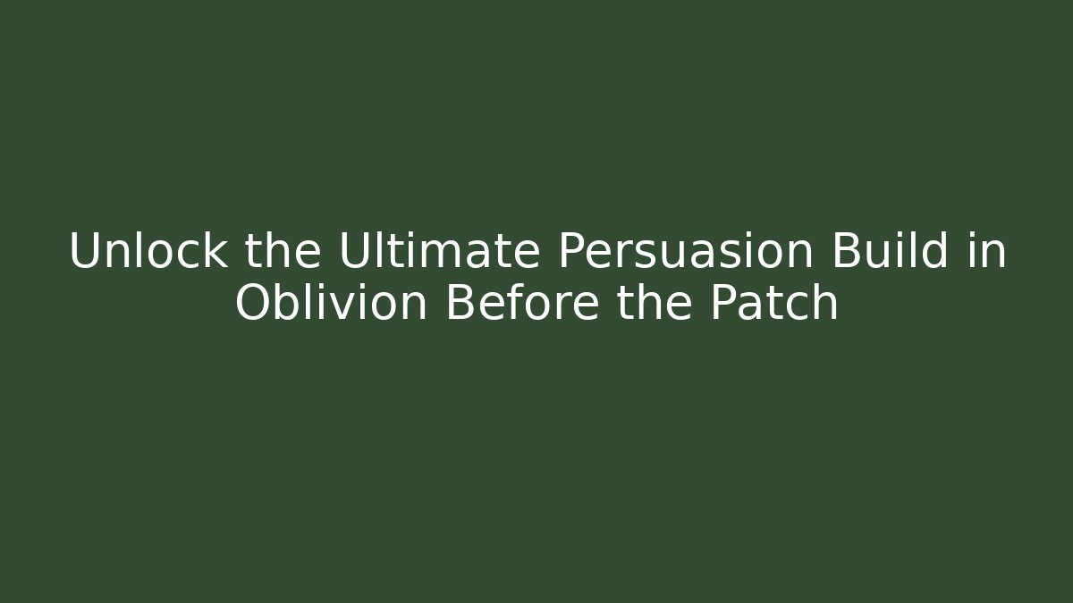 Unlock the Ultimate Persuasion Build in Oblivion Before the Patch