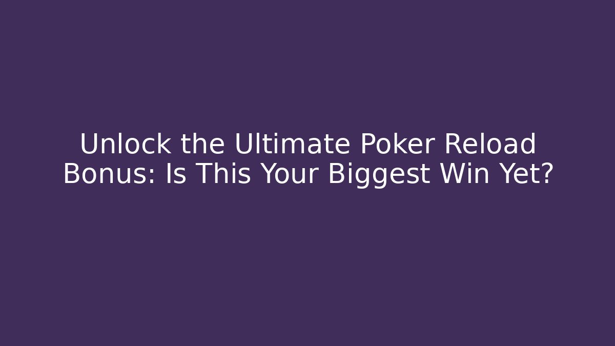 Unlock the Ultimate Poker Reload Bonus: Is This Your Biggest Win Yet?