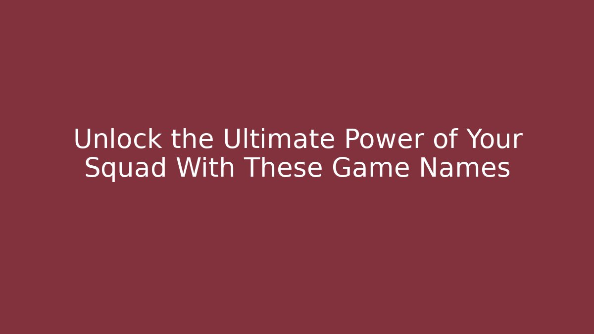 Unlock the Ultimate Power of Your Squad With These Game Names