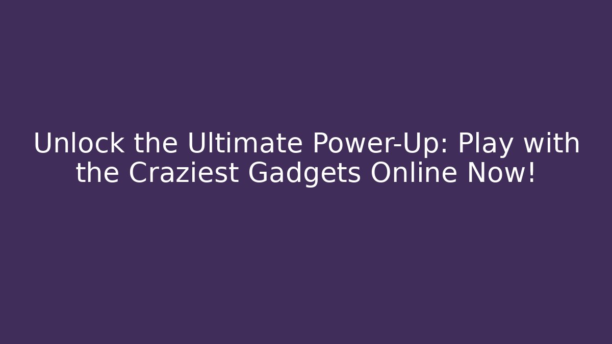 Unlock the Ultimate Power-Up: Play with the Craziest Gadgets Online Now!