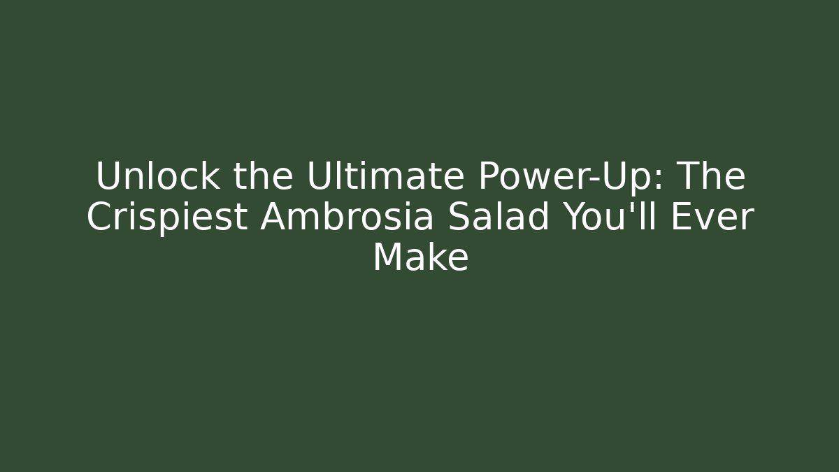 Unlock the Ultimate Power-Up: The Crispiest Ambrosia Salad You'll Ever Make