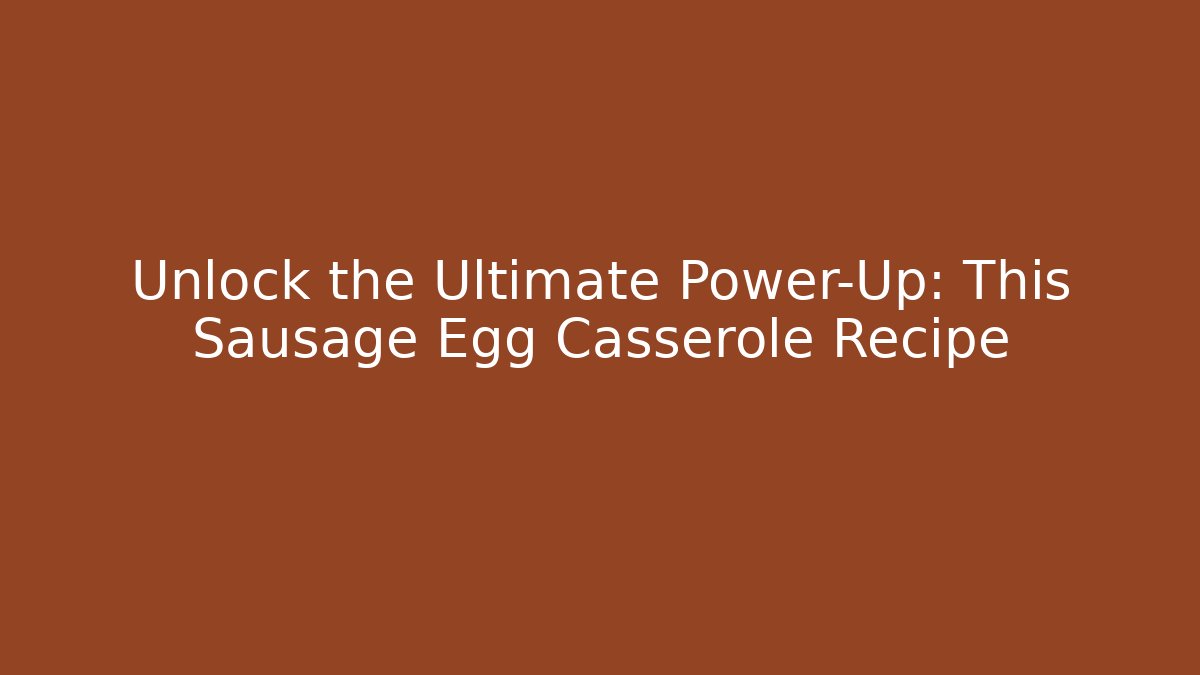 Unlock the Ultimate Power-Up: This Sausage Egg Casserole Recipe - Vintage E-Juice