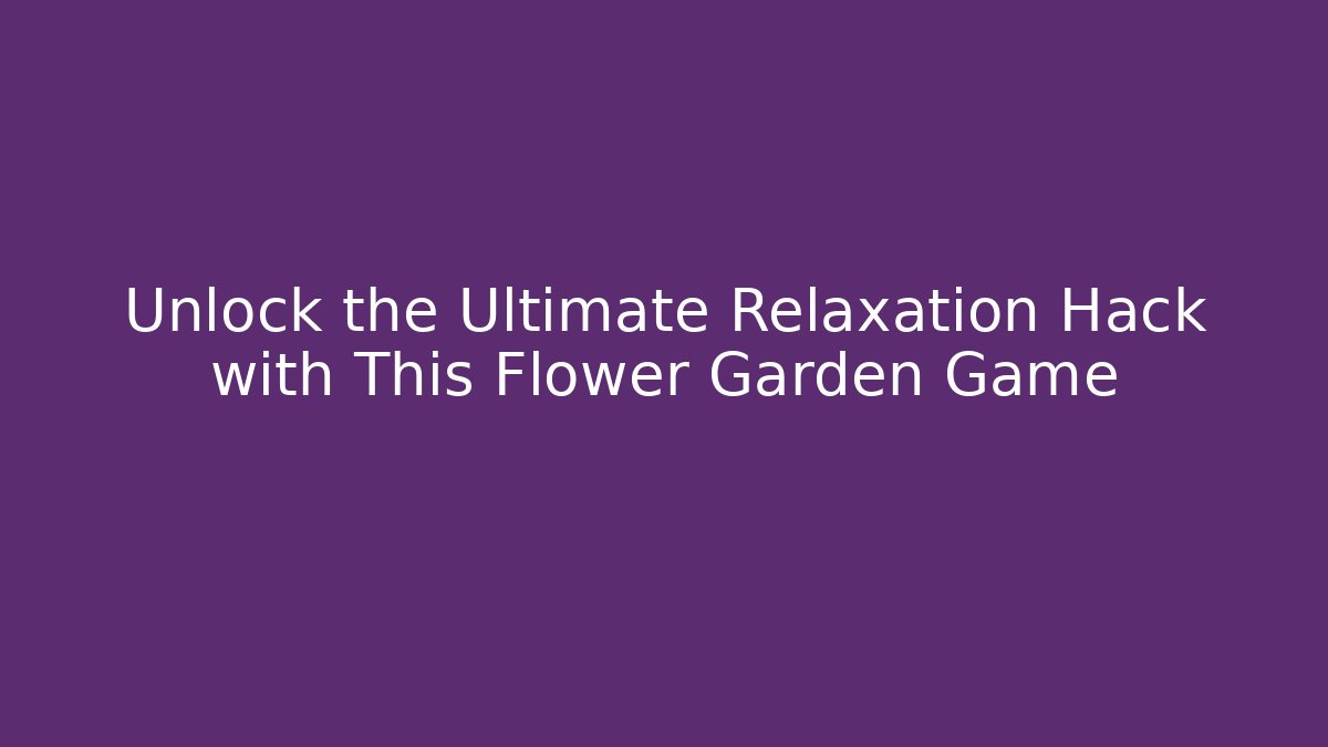 Unlock the Ultimate Relaxation Hack with This Flower Garden Game