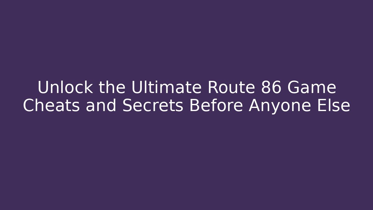 Unlock the Ultimate Route 86 Game Cheats and Secrets Before Anyone Else