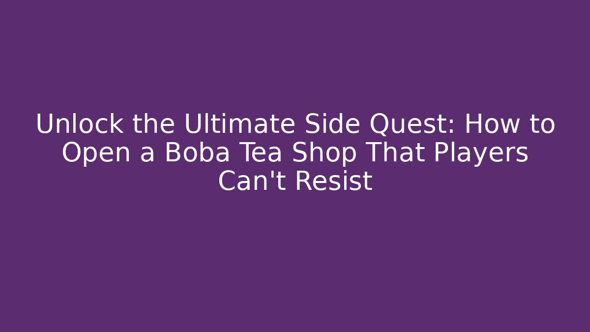 Unlock the Ultimate Side Quest: How to Open a Boba Tea Shop That Players Can't Resist