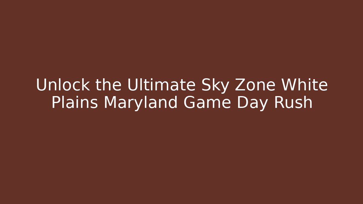 Unlock the Ultimate Sky Zone White Plains Maryland Game Day Rush