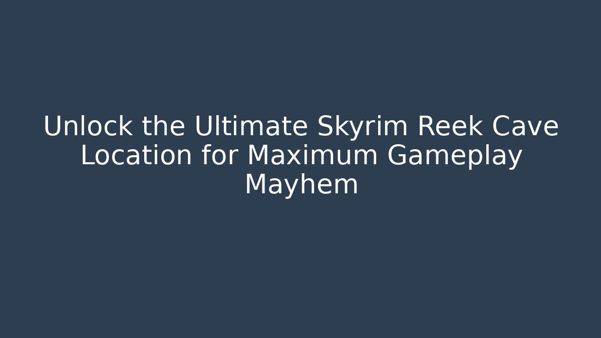 Unlock the Ultimate Skyrim Reek Cave Location for Maximum Gameplay Mayhem