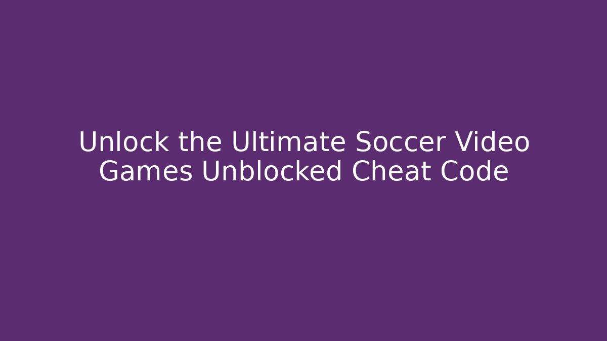 Unlock the Ultimate Soccer Video Games Unblocked Cheat Code
