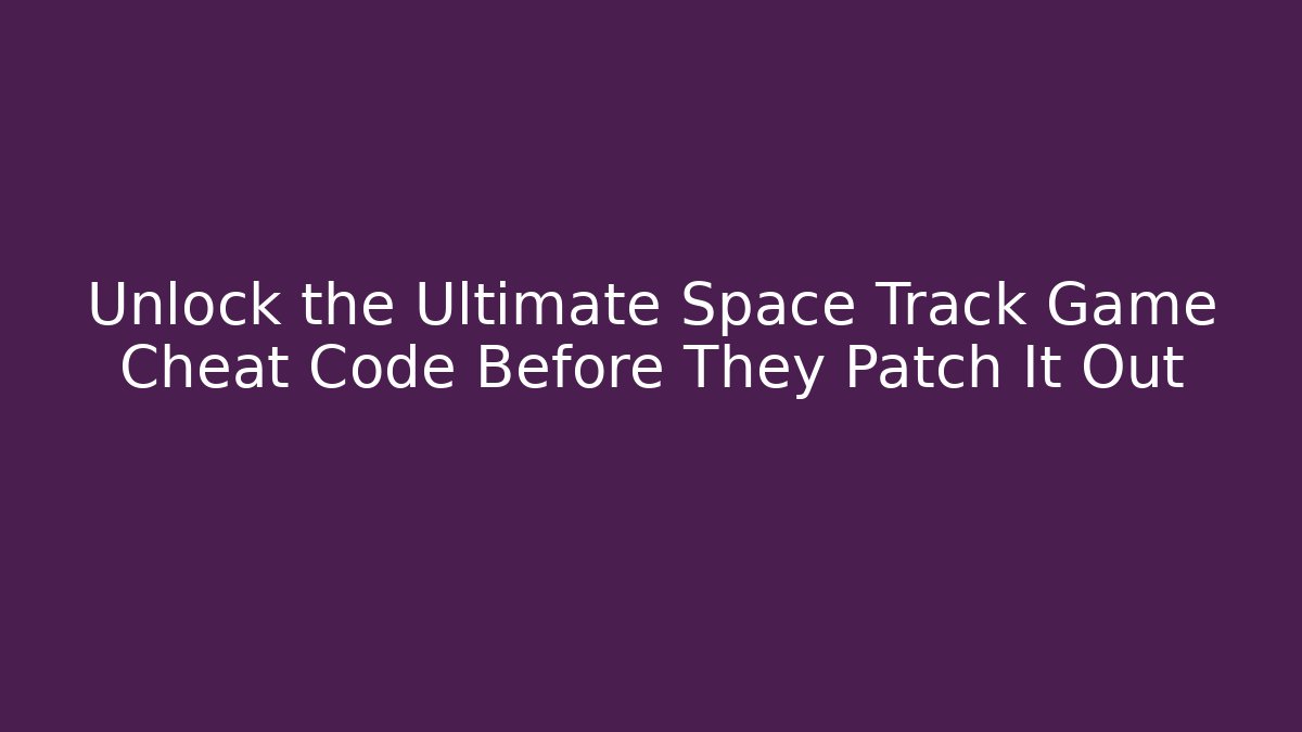 Unlock the Ultimate Space Track Game Cheat Code Before They Patch It Out