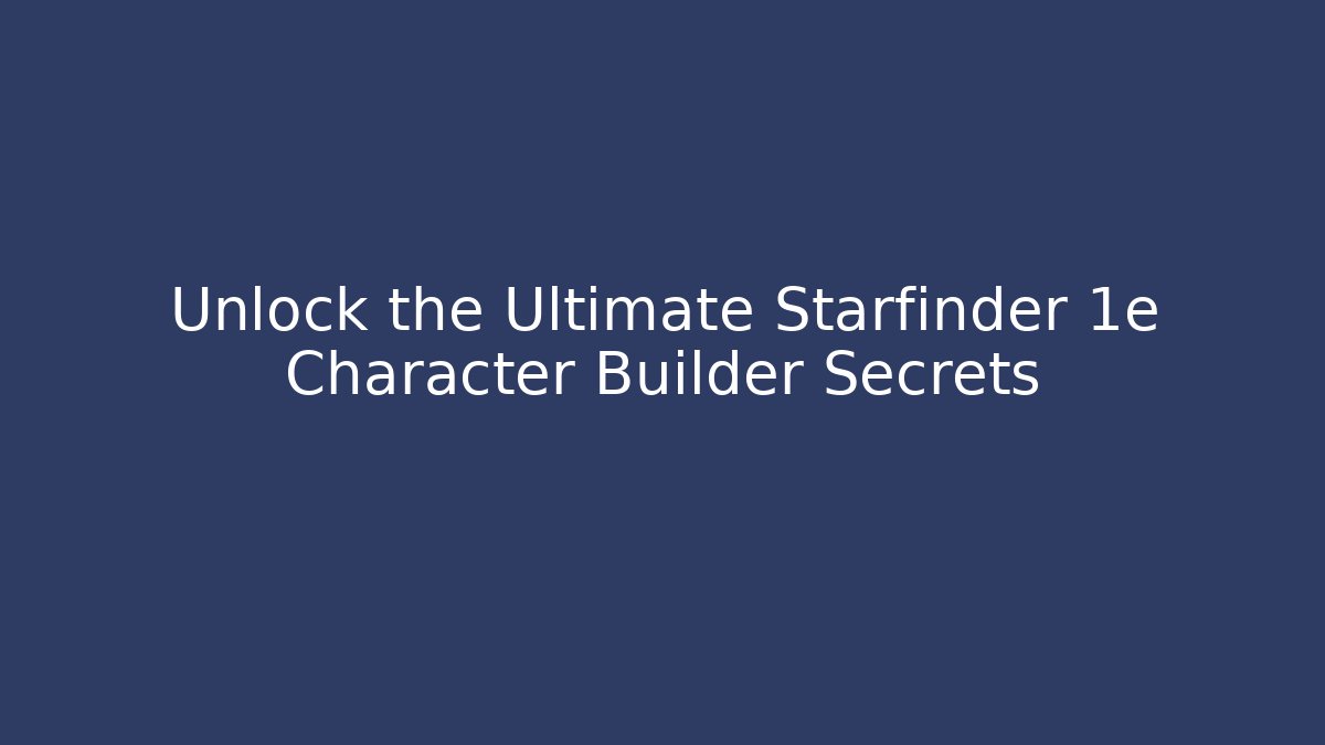 Unlock the Ultimate Starfinder 1e Character Builder Secrets
