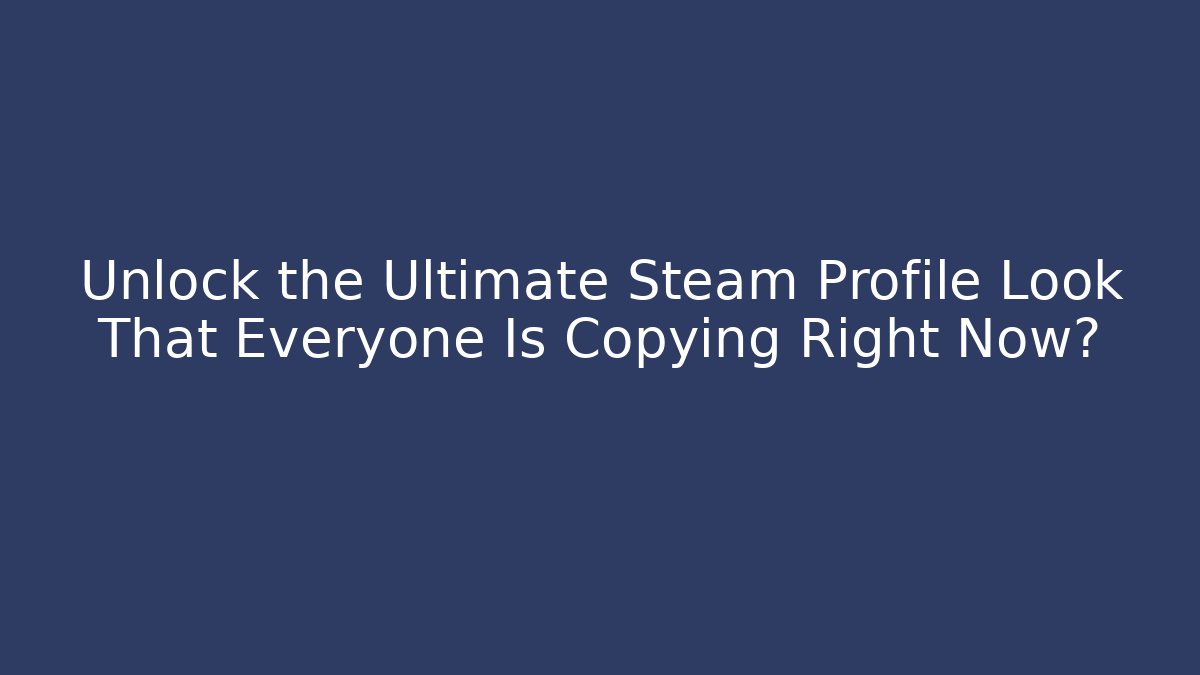 Unlock the Ultimate Steam Profile Look That Everyone Is Copying Right Now?