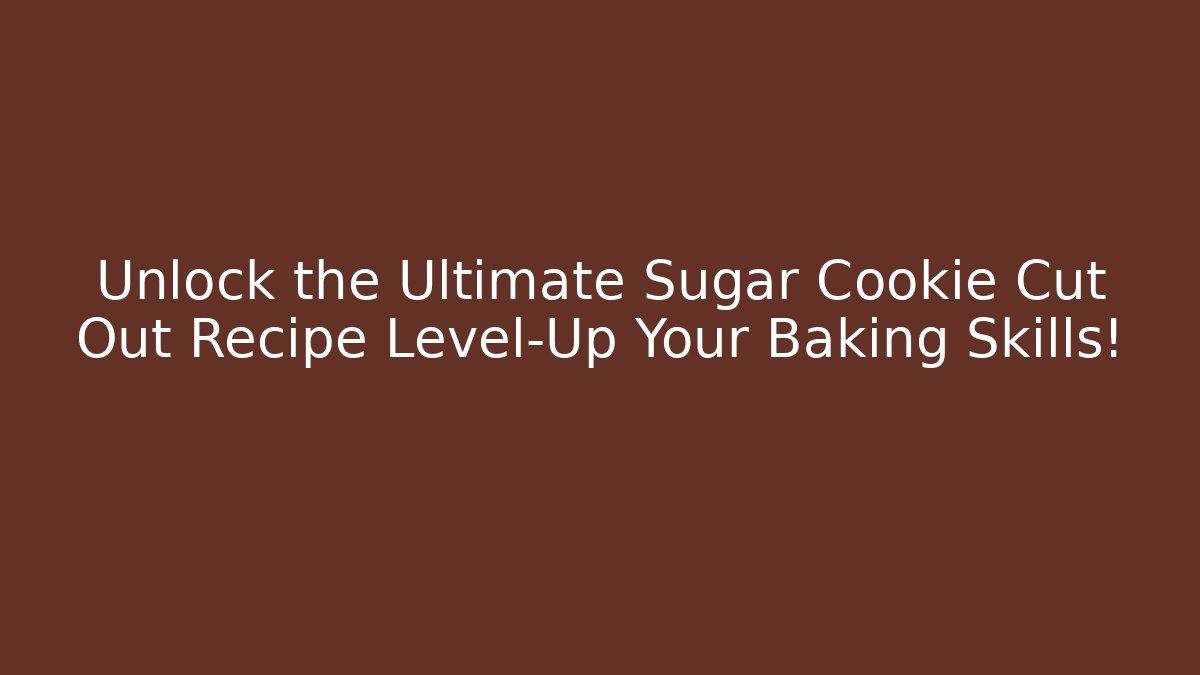 Unlock the Ultimate Sugar Cookie Cut Out Recipe Level-Up Your Baking Skills!