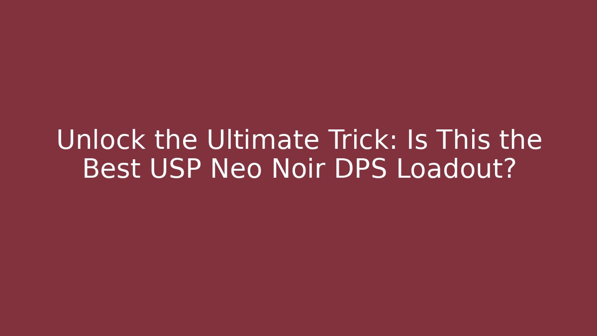 Unlock the Ultimate Trick: Is This the Best USP Neo Noir DPS Loadout?