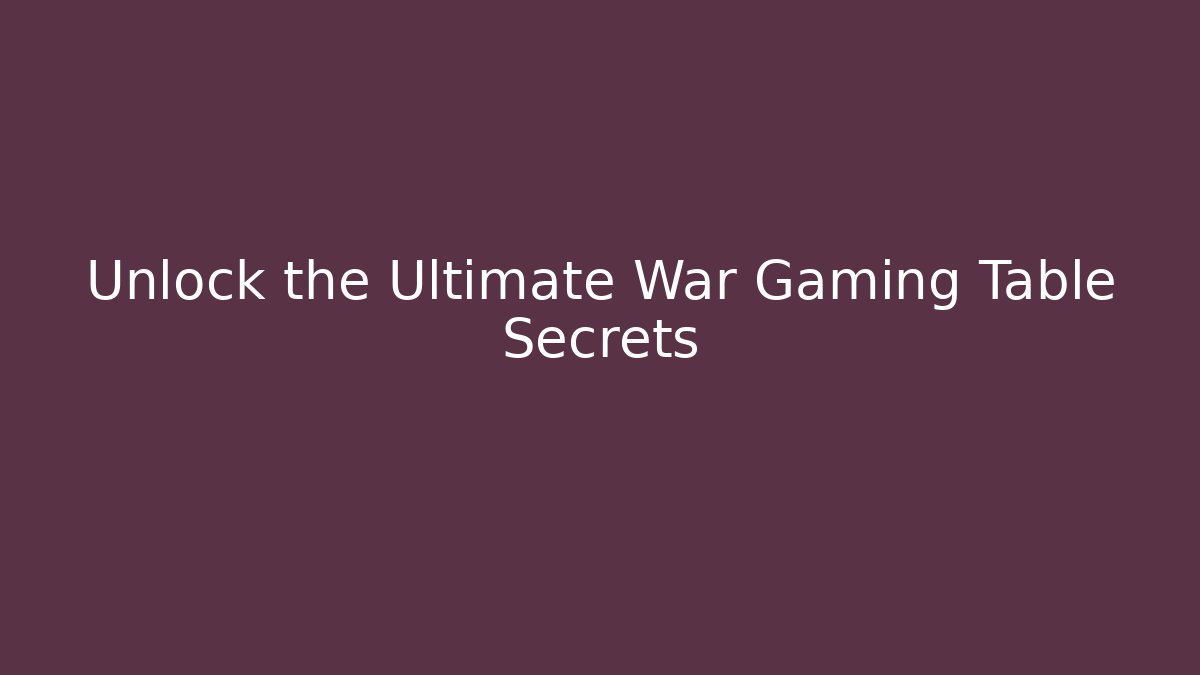 Unlock the Ultimate War Gaming Table Secrets