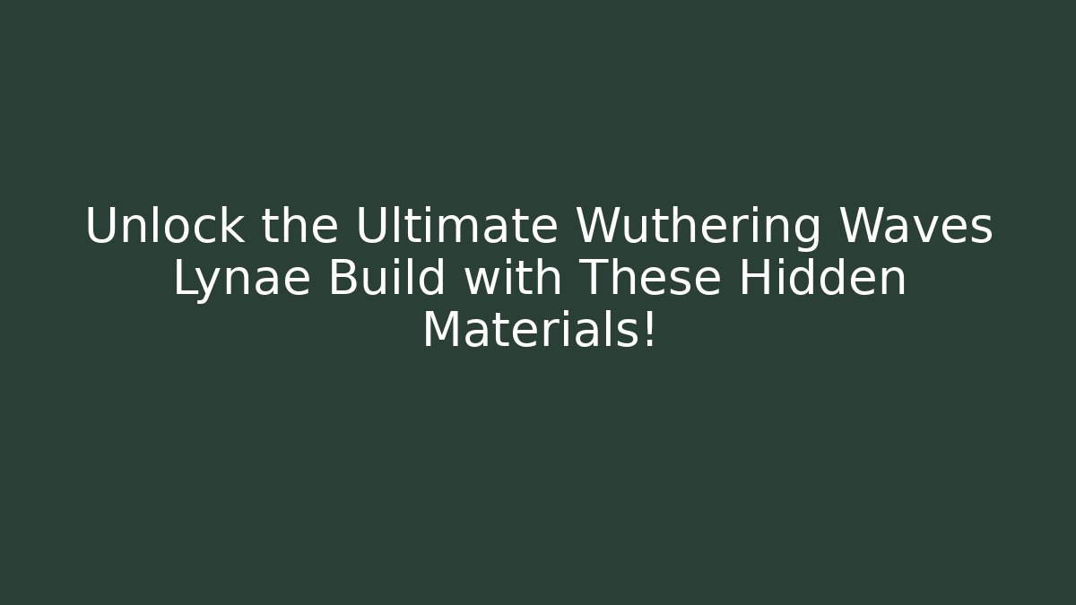Unlock the Ultimate Wuthering Waves Lynae Build with These Hidden Materials!