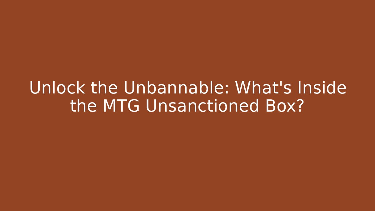 Unlock the Unbannable: What's Inside the MTG Unsanctioned Box?