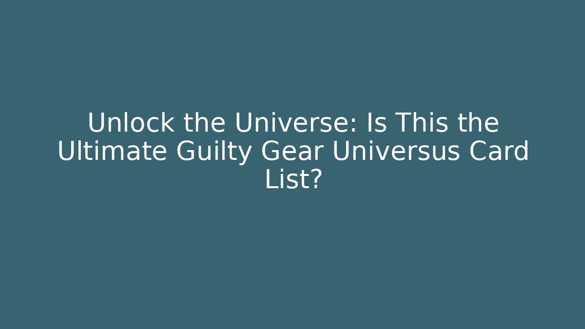 Unlock the Universe: Is This the Ultimate Guilty Gear Universus Card List?