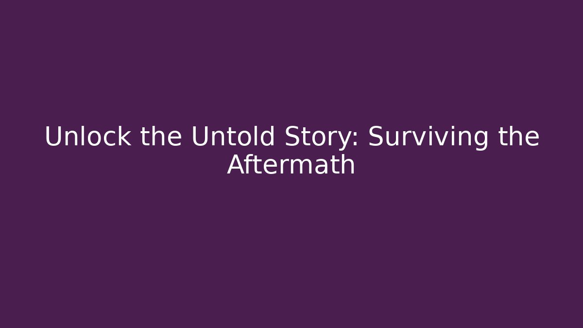 Unlock the Untold Story: Surviving the Aftermath
