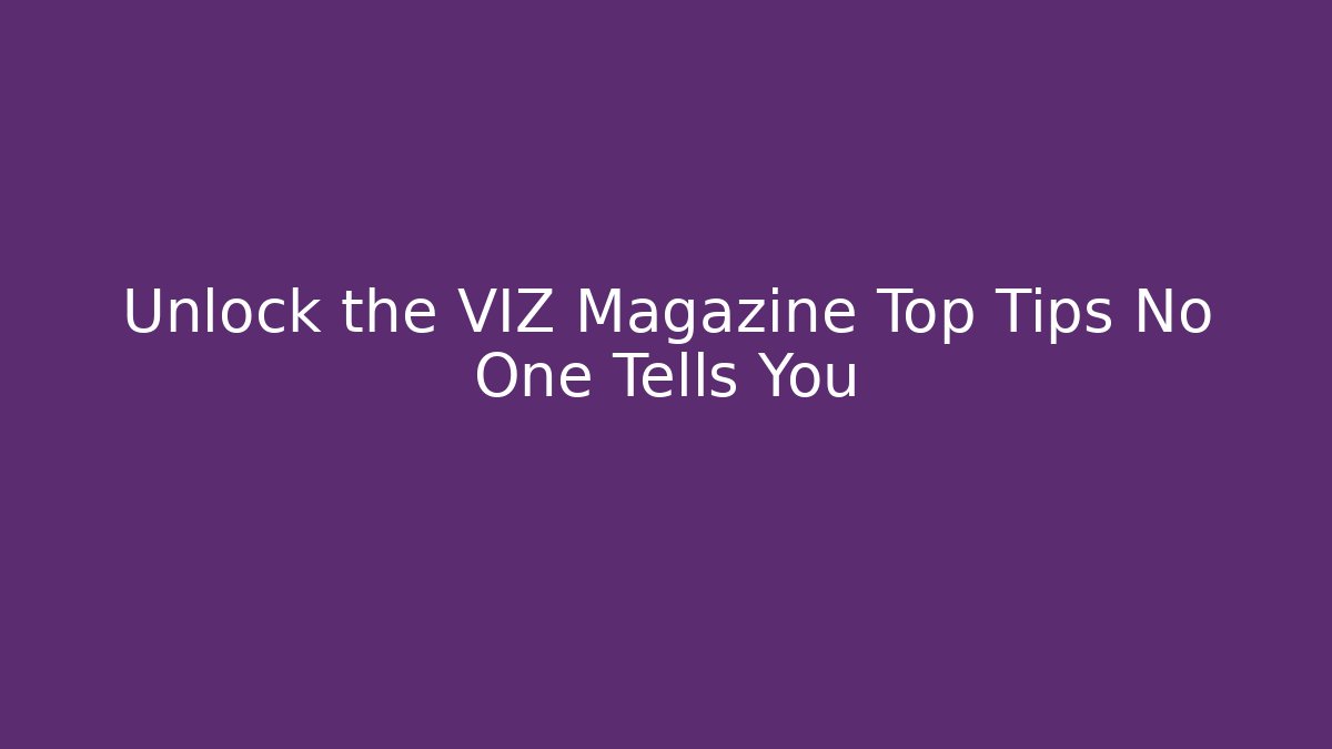 Unlock the VIZ Magazine Top Tips No One Tells You