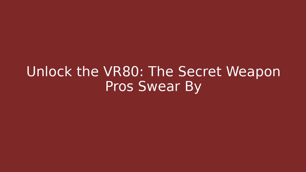 Unlock the VR80: The Secret Weapon Pros Swear By