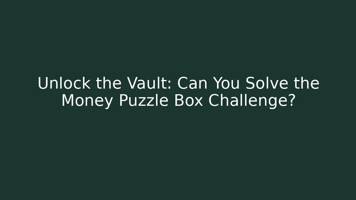 Unlock the Vault: Can You Solve the Money Puzzle Box Challenge?