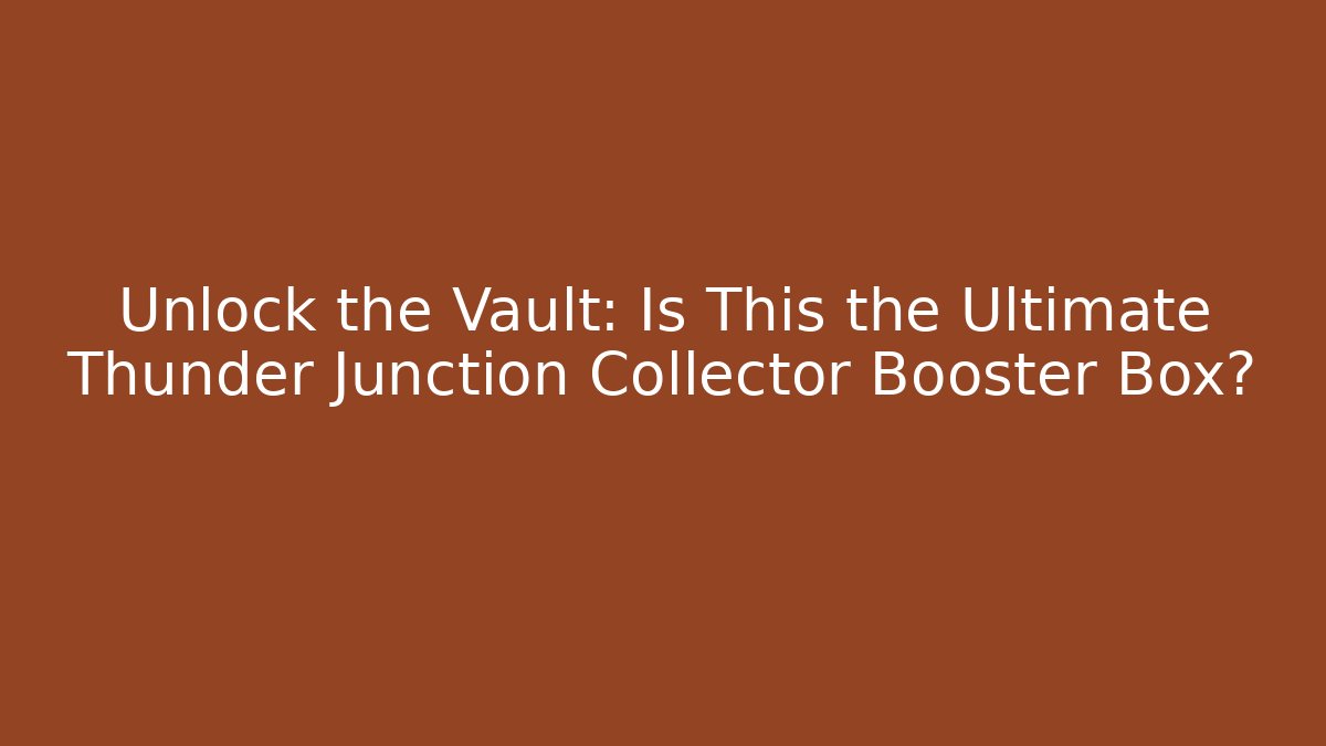 Unlock the Vault: Is This the Ultimate Thunder Junction Collector Booster Box?