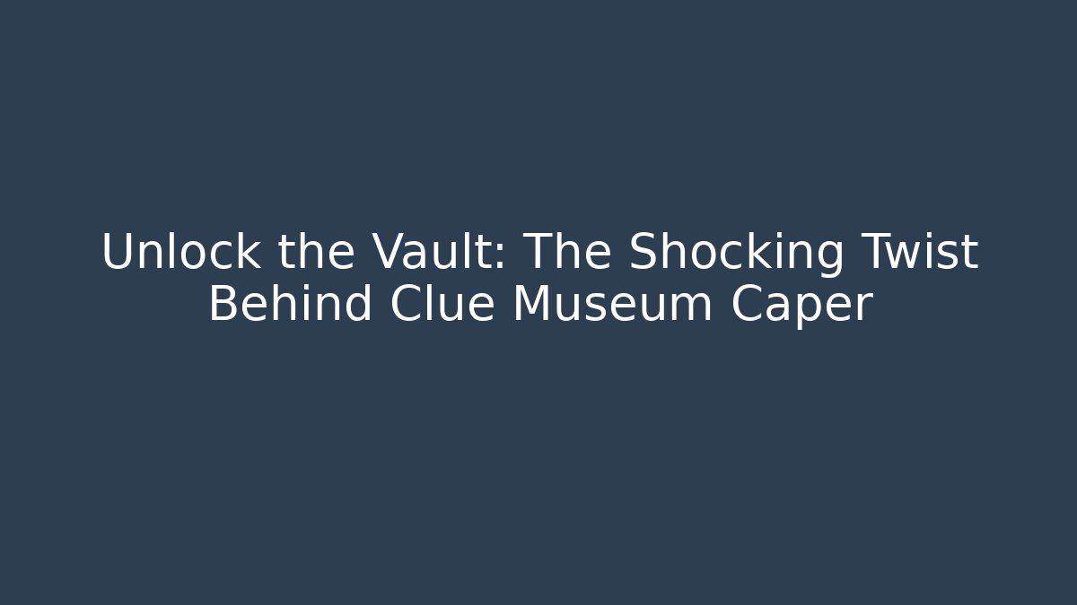 Unlock the Vault: The Shocking Twist Behind Clue Museum Caper