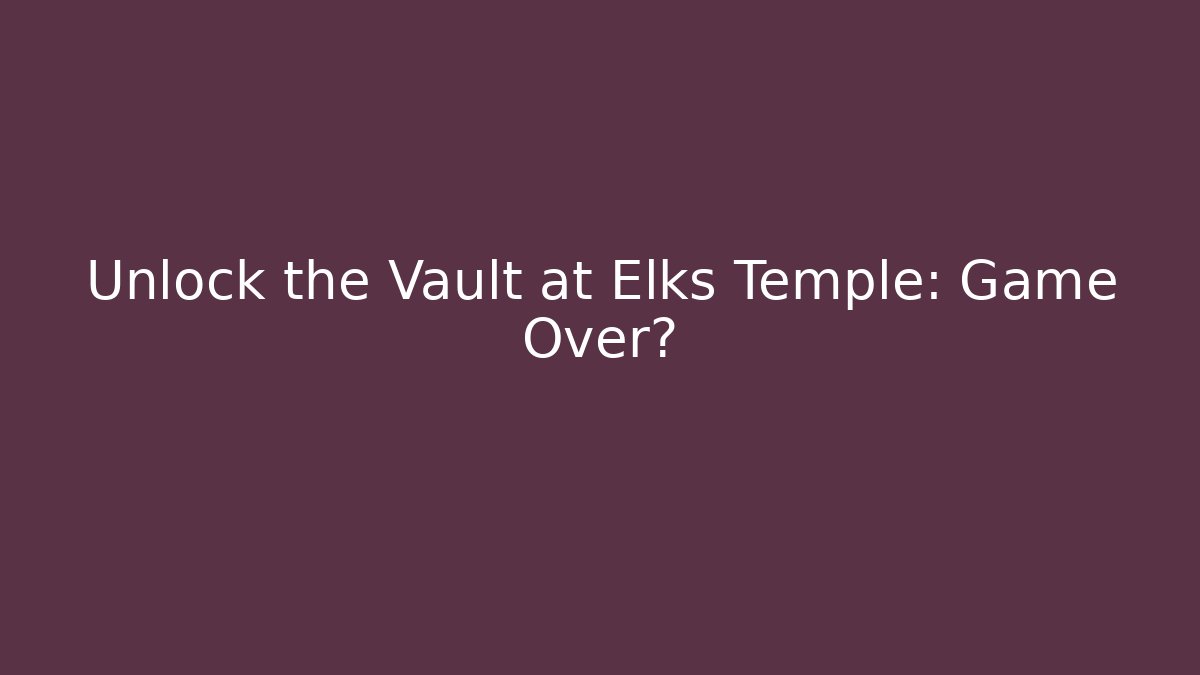 Unlock the Vault at Elks Temple: Game Over?