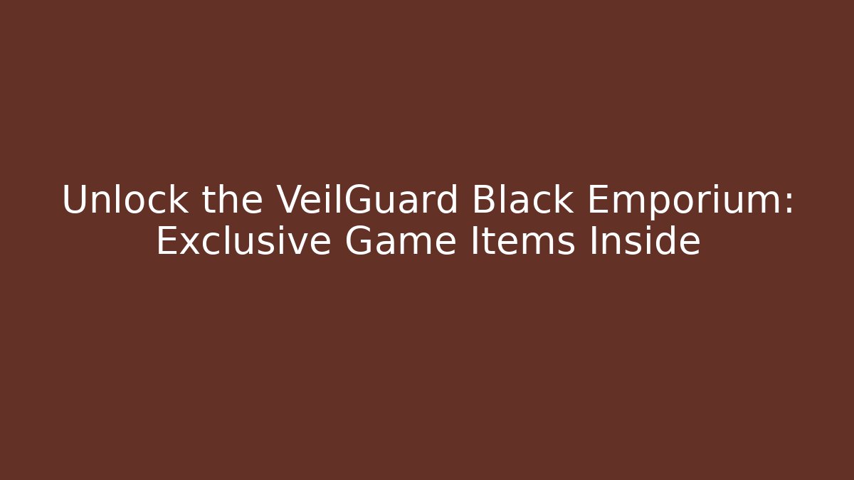 Unlock the VeilGuard Black Emporium: Exclusive Game Items Inside