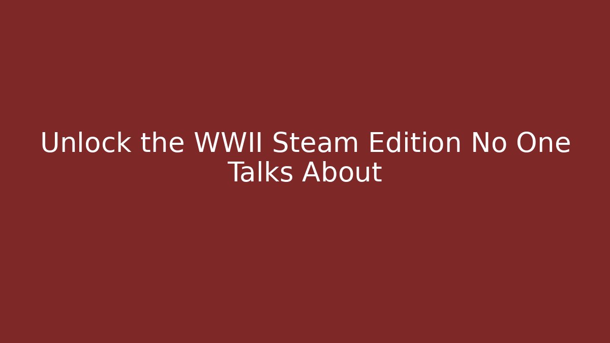 Unlock the WWII Steam Edition No One Talks About