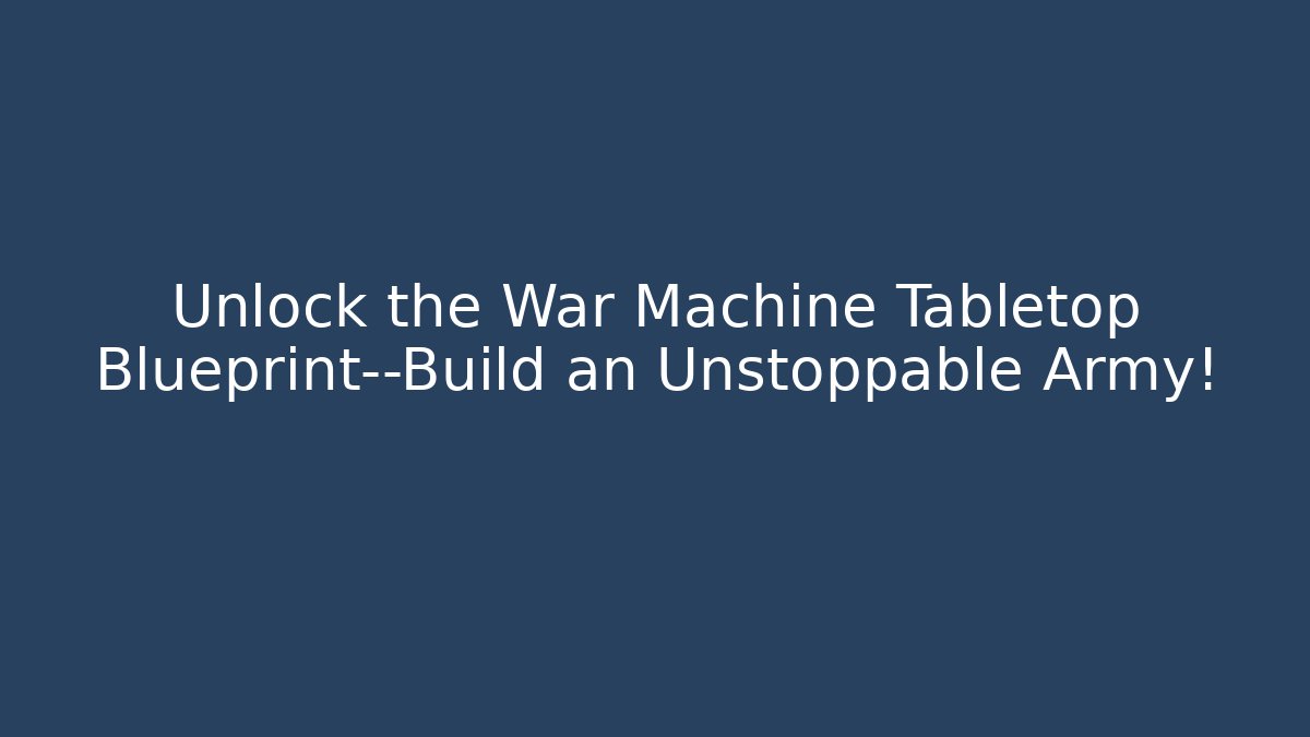 Unlock the War Machine Tabletop Blueprint—Build an Unstoppable Army!