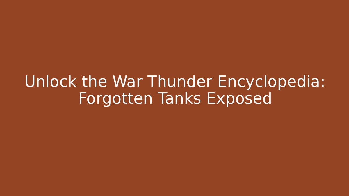 Unlock the War Thunder Encyclopedia: Forgotten Tanks Exposed