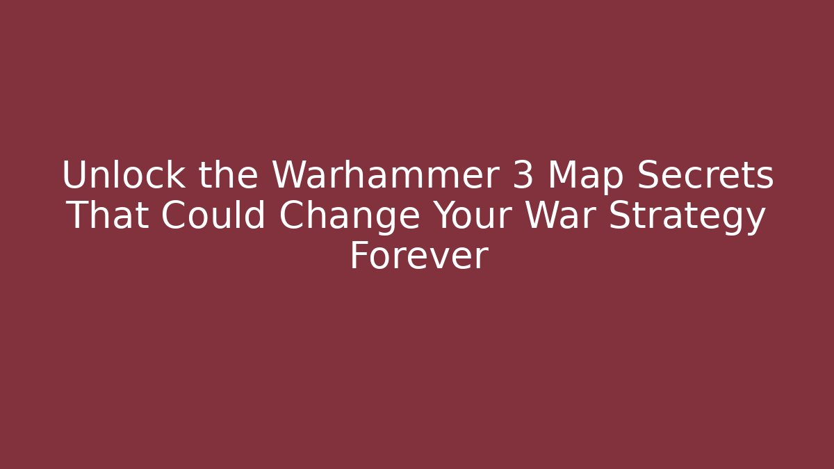 Unlock the Warhammer 3 Map Secrets That Could Change Your War Strategy Forever