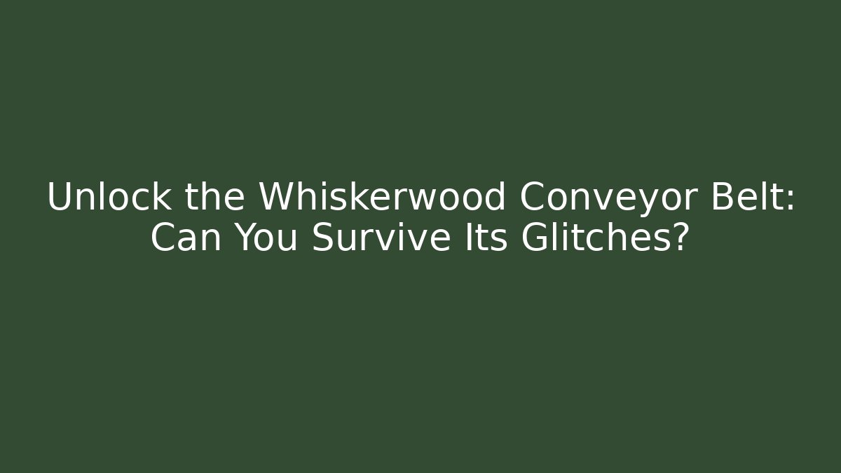 Unlock the Whiskerwood Conveyor Belt: Can You Survive Its Glitches?