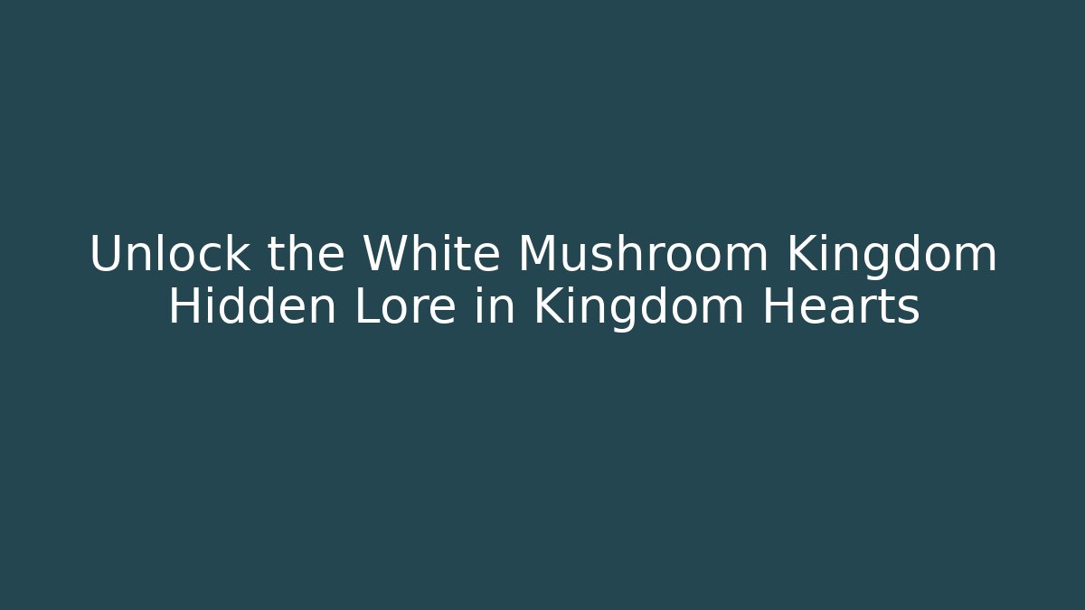 Unlock the White Mushroom Kingdom Hidden Lore in Kingdom Hearts