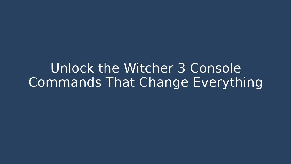 Unlock the Witcher 3 Console Commands That Change Everything