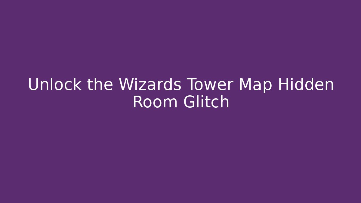 Unlock the Wizards Tower Map Hidden Room Glitch
