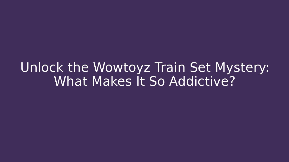 Unlock the Wowtoyz Train Set Mystery: What Makes It So Addictive?